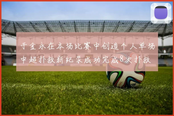 于金永在本场比赛中创造个人单场中超扑救新纪录成功完成8次扑救